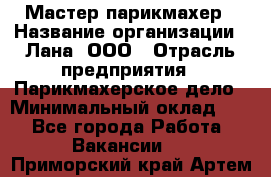 Мастер-парикмахер › Название организации ­ Лана, ООО › Отрасль предприятия ­ Парикмахерское дело › Минимальный оклад ­ 1 - Все города Работа » Вакансии   . Приморский край,Артем г.